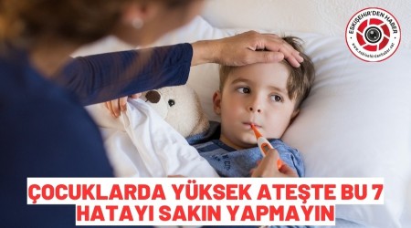 �ocuklarda y�ksek ate�te bu 7 hatay� sak�n yapmay�n
