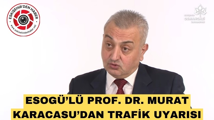 ESOGÜ’LÜ PROF. DR. MURAT KARACASU’DAN TRAFİK UYARISI