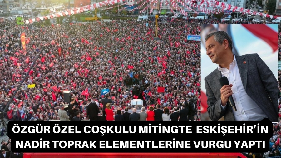 CHP LİDERİ ÖZEL, ESKİŞEHİR'DEN HÜKÜMETE ÇAĞRIDA BULUNDU