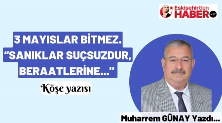 3 MAYISLAR BİTMEZ. “SANIKLAR SUÇSUZDUR, BERAATLERİNE..." 
